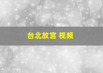 台北故宫 视频